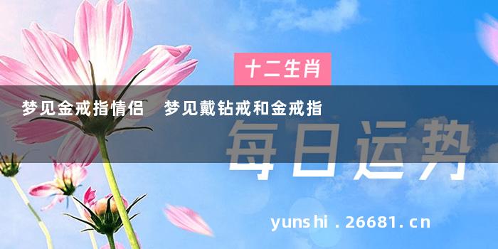 梦见金戒指情侣 梦见戴钻戒和金戒指